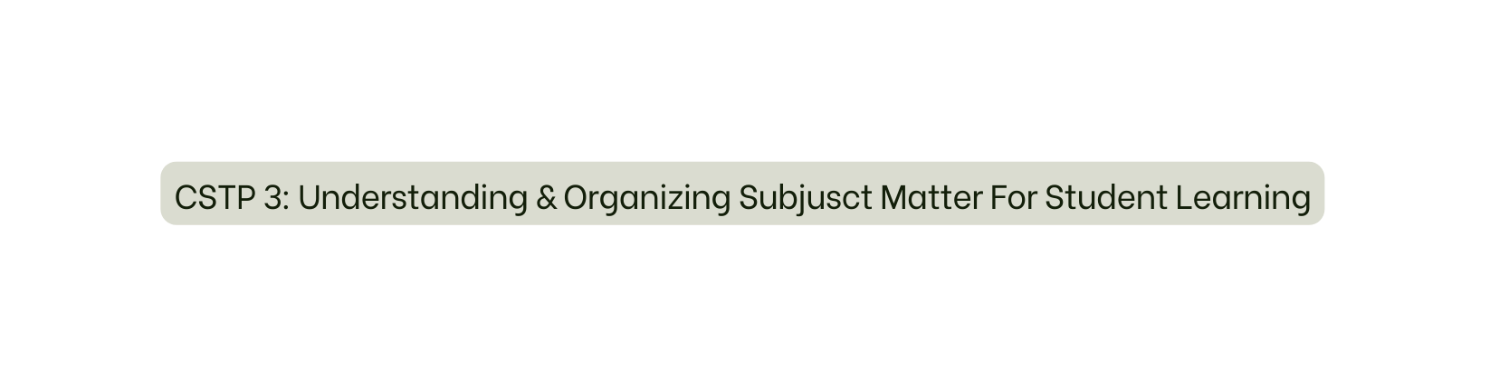 CSTP 3 Understanding Organizing Subjusct Matter For Student Learning